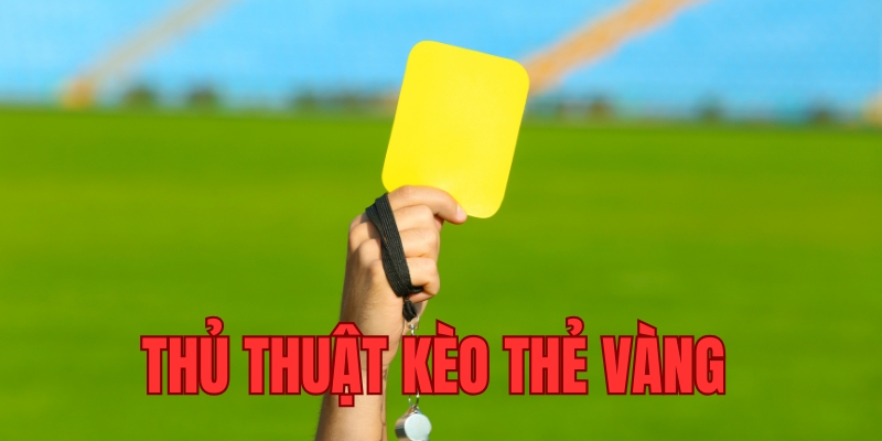 Giới thiệu khái quát về thủ thuật kèo thẻ vàng