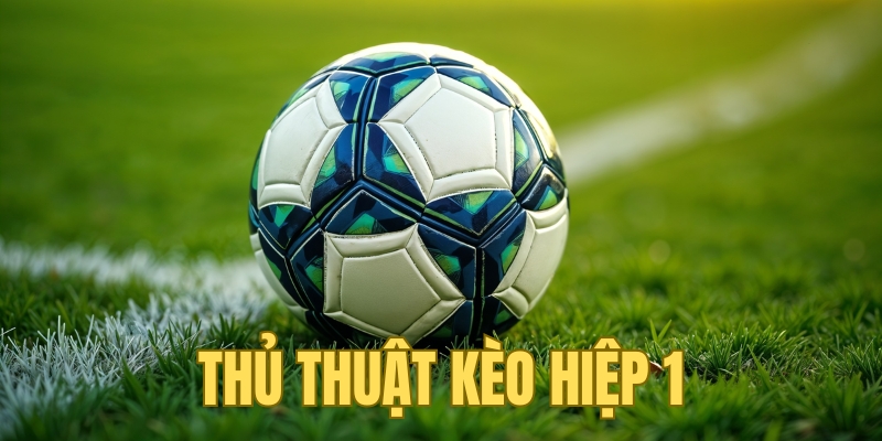 Tầm quan trọng của thủ thuật kèo hiệp 1 trong cá cược