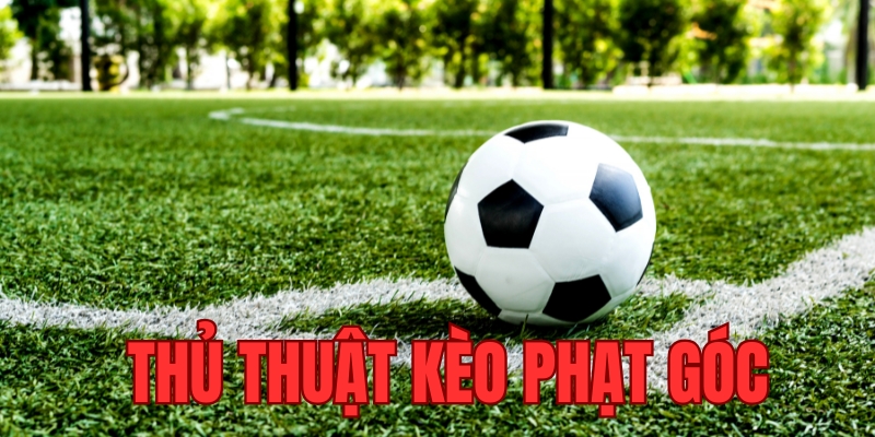Tìm hiểu đôi nét về thủ thuật kèo phạt góc