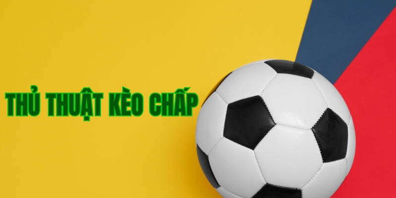 Tìm hiểu tổng quan về thủ thuật kèo chấp