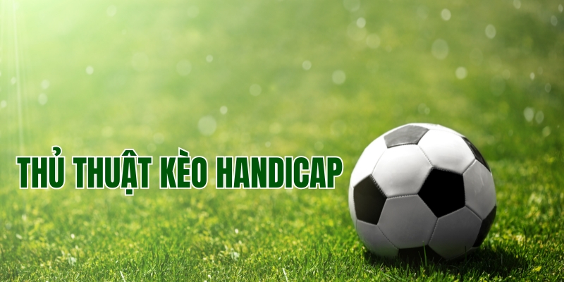 Tìm hiểu về các thủ thuật kèo Handicap