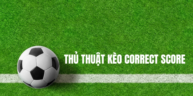 Tìm hiểu về thủ thuật kèo Correct Score
