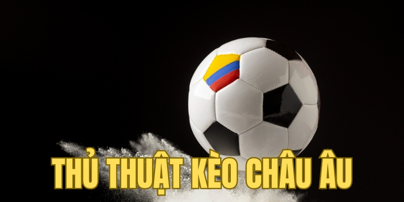Tổng quan về thủ thuật kèo châu Âu
